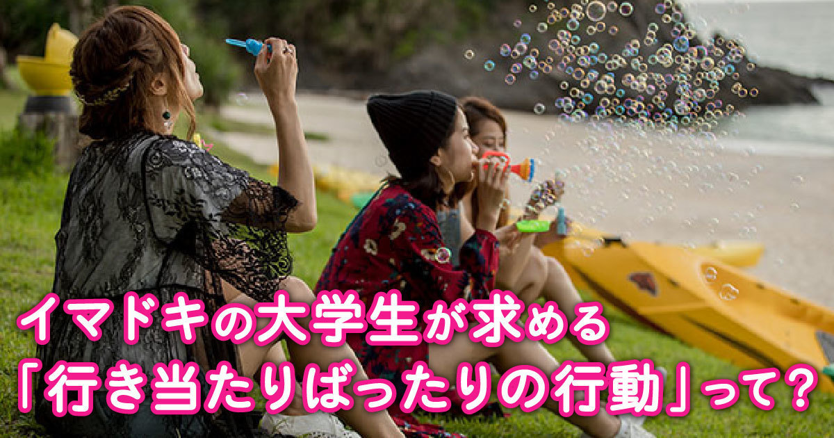 イマドキの大学生が「行き当たりばったりの行動」を求める二つの理由 | ウェブ電通報