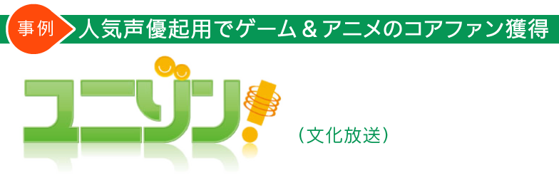 事例 人気声優起用でゲーム&アニメのコアファン獲得
「ユニゾン!」(文化放送)