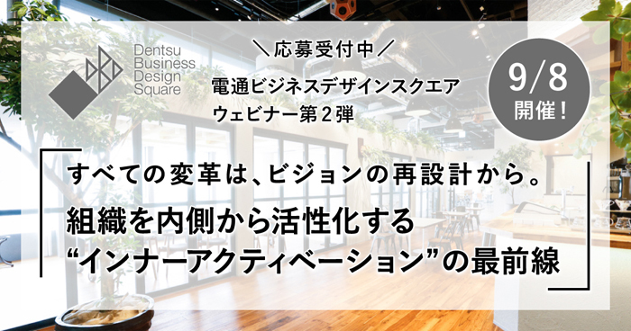 電通ビジネスデザインスクエア ウェビナー第2弾「すべての変革は、ビジョンの再設計から。組織を内側から活性化する“インナーアクティベーション”の最前線」