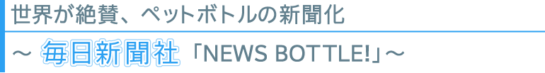 世界が絶賛、ペットボトルの新聞化〜毎日新聞社「NEW BOTTLE!」〜